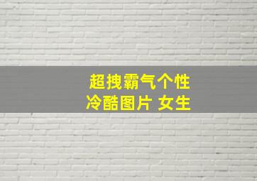 超拽霸气个性冷酷图片 女生